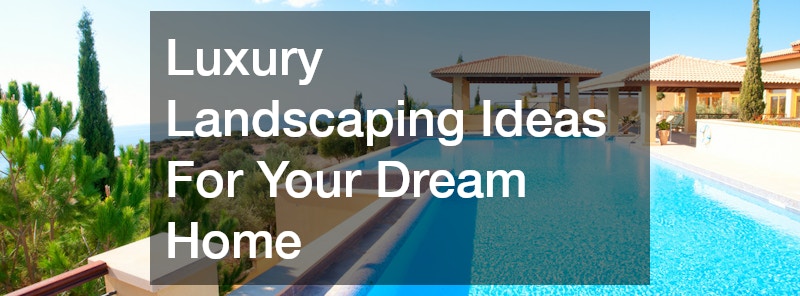 Luxury Landscaping Ideas For Your Dream Home