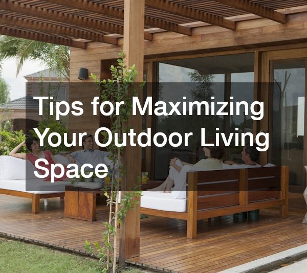 Tips for Maximizing Your Outdoor Living Space