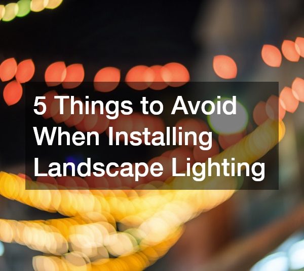 5 Things to Avoid When Installing Landscape Lighting