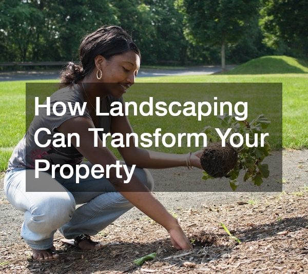 How Landscaping Can Transform Your Property