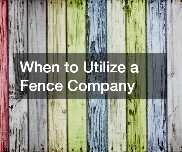 When to Utilize a Fence Company