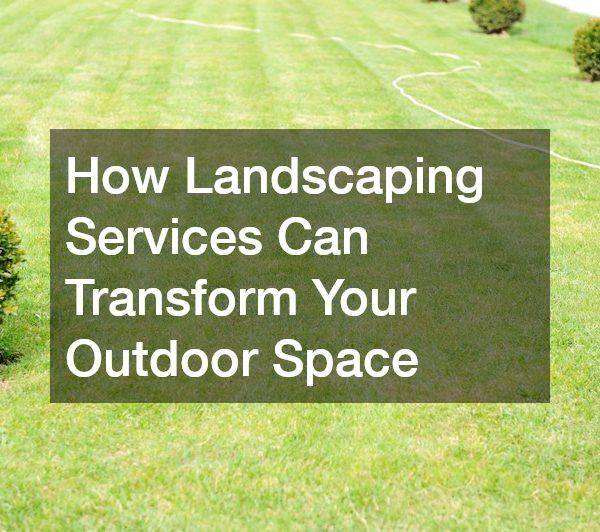 How Landscaping Services Can Transform Your Outdoor Space