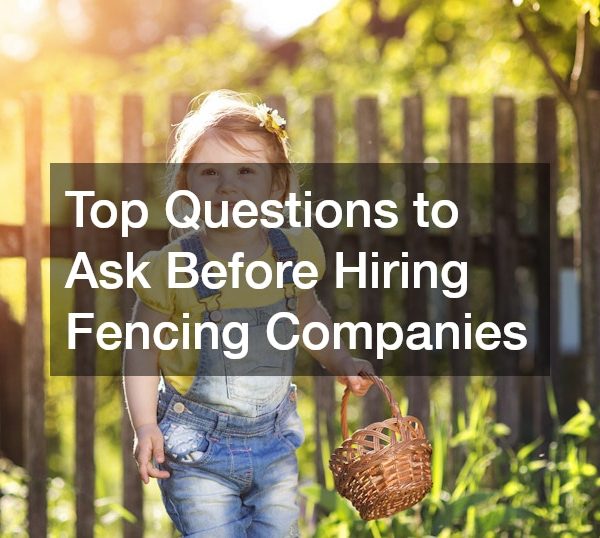 Top Questions to Ask Before Hiring Fencing Companies