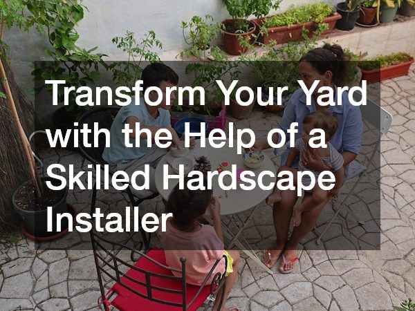 Transform Your Yard with the Help of a Skilled Hardscape Installer