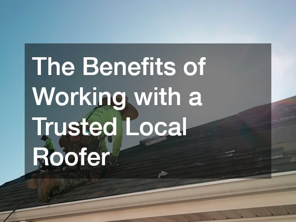 The Benefits of Working with a Trusted Local Roofer