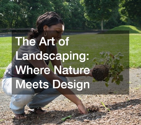 The Art of Landscaping Where Nature Meets Design
