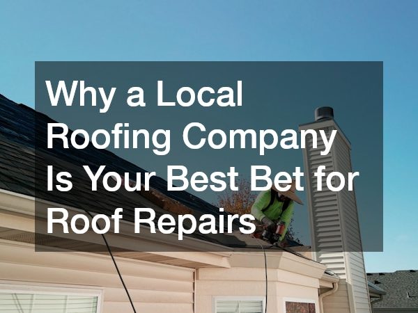 Why a Local Roofing Company Is Your Best Bet for Roof Repairs