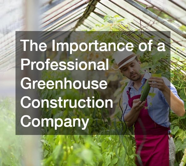 The Importance of a Professional Greenhouse Construction Company